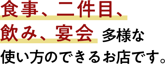 食事、二件目、飲み、宴会多様な使い方のできるお店です